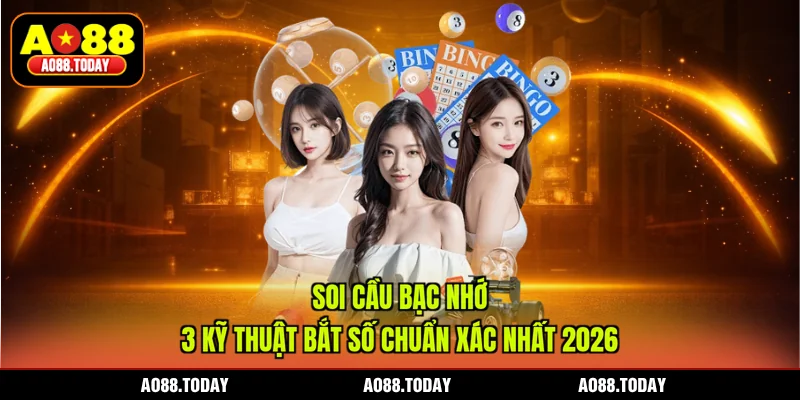 Soi Cầu Bạc Nhớ - 3 Kỹ Thuật Bắt Số Chuẩn Xác Nhất 2026