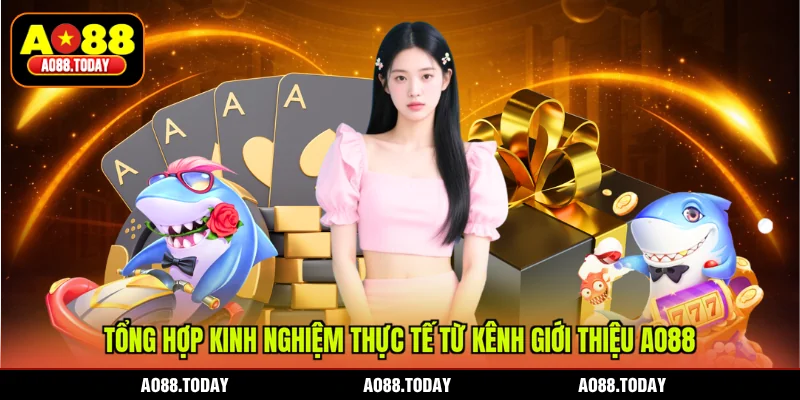 Tổng hợp kinh nghiệm thực tế từ kênh giới thiệu AO88