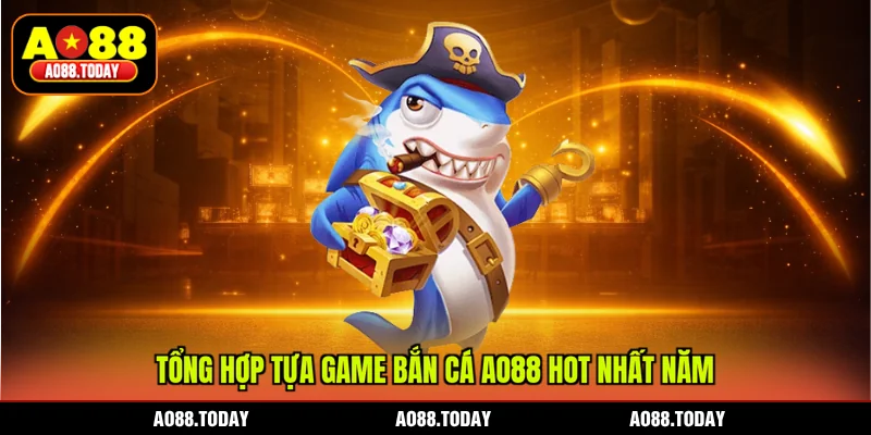 Tổng hợp tựa game bắn cá AO88 hot nhất năm