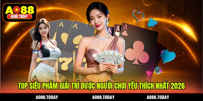 Top siêu phẩm giải trí được người chơi yêu thích nhất 2026